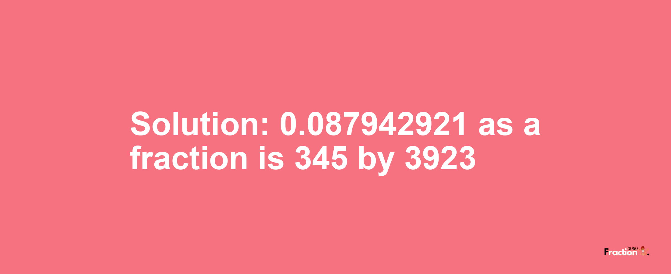 Solution:0.087942921 as a fraction is 345/3923